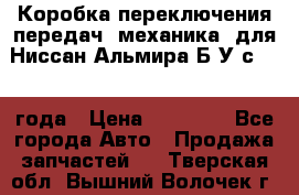 Коробка переключения передач (механика) для Ниссан Альмира Б/У с 2014 года › Цена ­ 22 000 - Все города Авто » Продажа запчастей   . Тверская обл.,Вышний Волочек г.